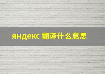 яндекс 翻译什么意思